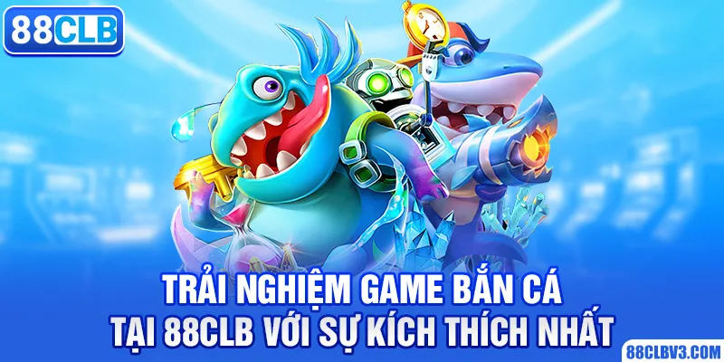 Trải Nghiệm Game Bắn Cá Tại 88CLB Với Sự Kích Thích Nhất trải nghiệm game bắn cá tại 88clb