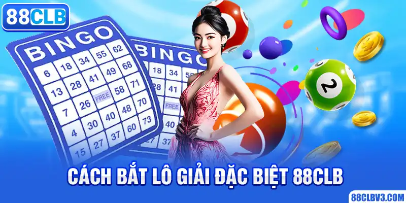 Cách Bắt Lô Giải Đặc Biệt 88CLB Hiệu Quả An Toàn Nhất Hiện Nay Cách bắt lô giải đặc biệt 88CLB