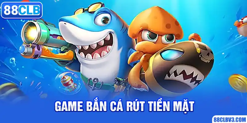 Game Bắn Cá Rút Tiền Mặt, Chơi Thử Nhận Tiền Thật Cực Đã 2026 Game bắn cá rút tiền mặt