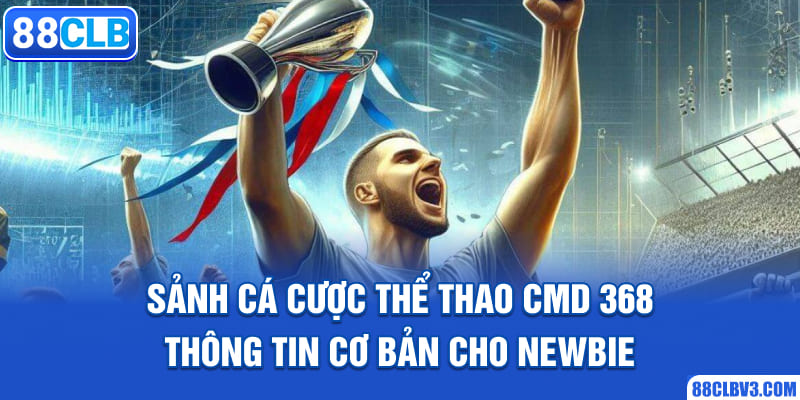Sảnh Cá Cược Thể Thao CMD 368 - Thông Tin Cơ Bản Cho Newbie sảnh cá cược thể thao CMD 368
