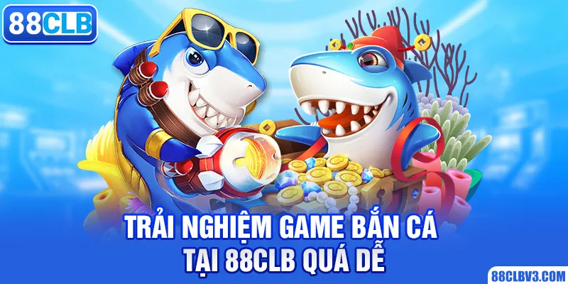 Trải Nghiệm Game Bắn Cá Tại 88CLB Với Sự Kích Thích Nhất Trải nghiệm game bắn cá tại 88CLB quá dễ
